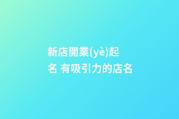 新店開業(yè)起名 有吸引力的店名